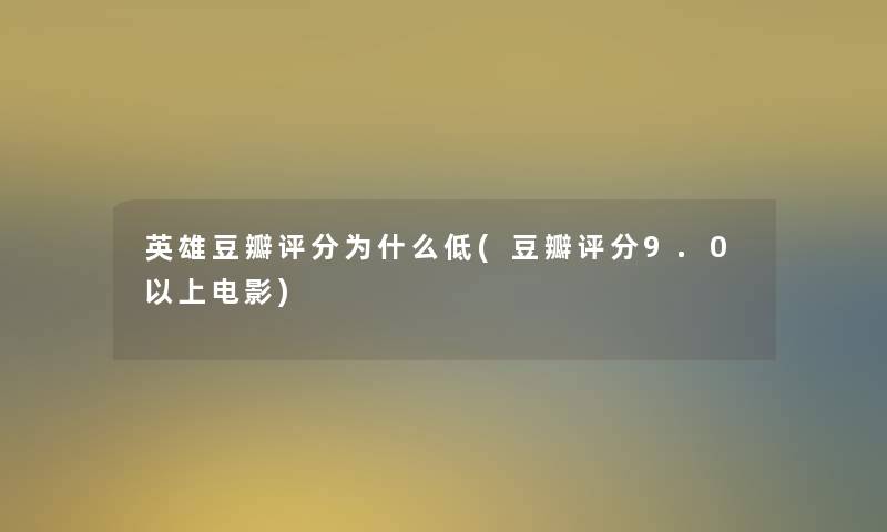 英雄豆瓣评分为什么低(豆瓣评分9.0以上电影)