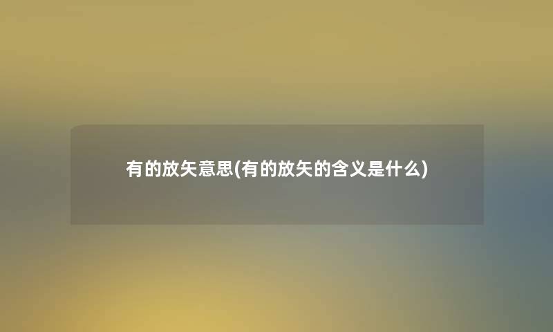 有的放矢意思(有的放矢的含义是什么)