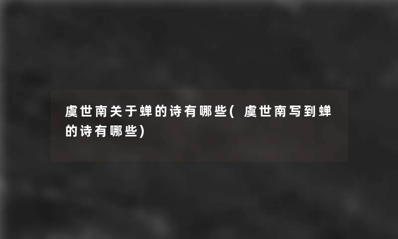 虞世南关于蝉的诗有哪些(虞世南写到蝉的诗有哪些)