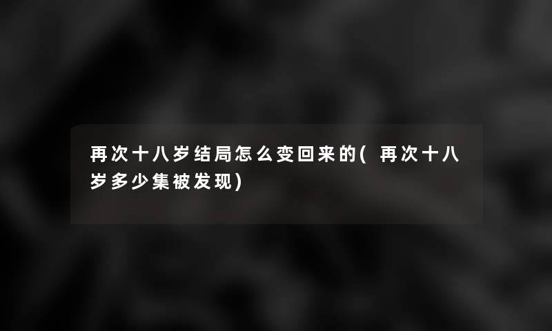 再次十八岁结局怎么变回来的(再次十八岁多少集被发现)