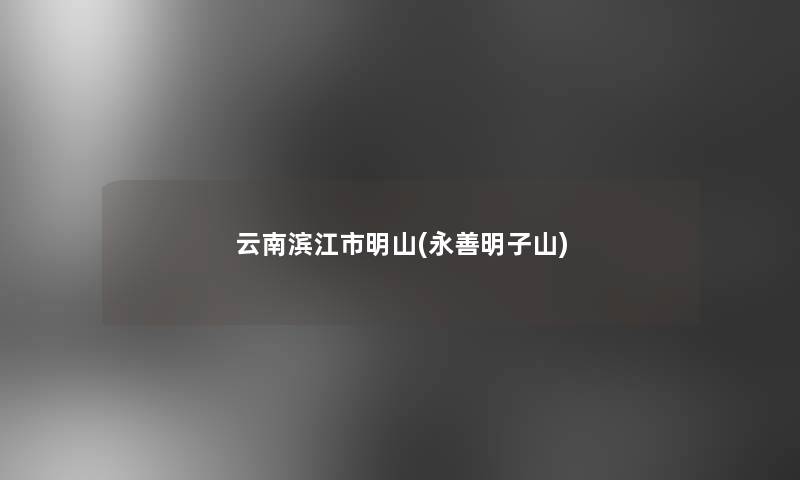 云南滨江市明山(永善明子山)