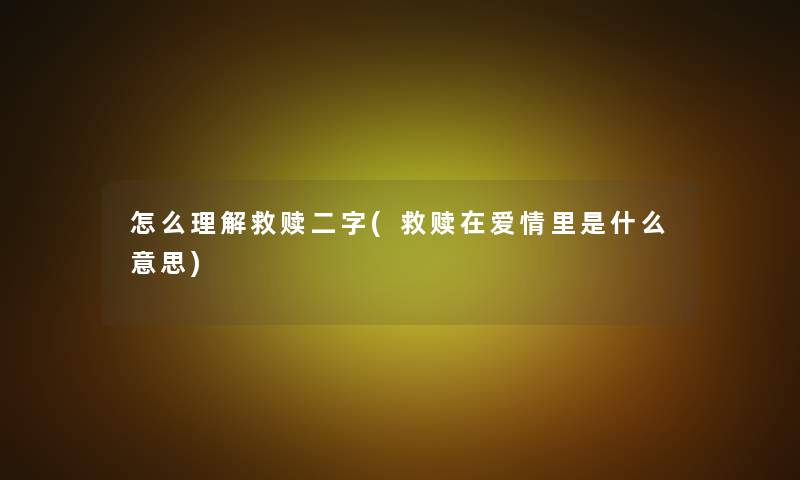 怎么理解救赎二字(救赎在爱情里是什么意思)