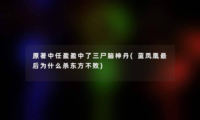 原著中任盈盈中了三尸脑神丹(蓝凤凰这里要说为什么杀东方不败)