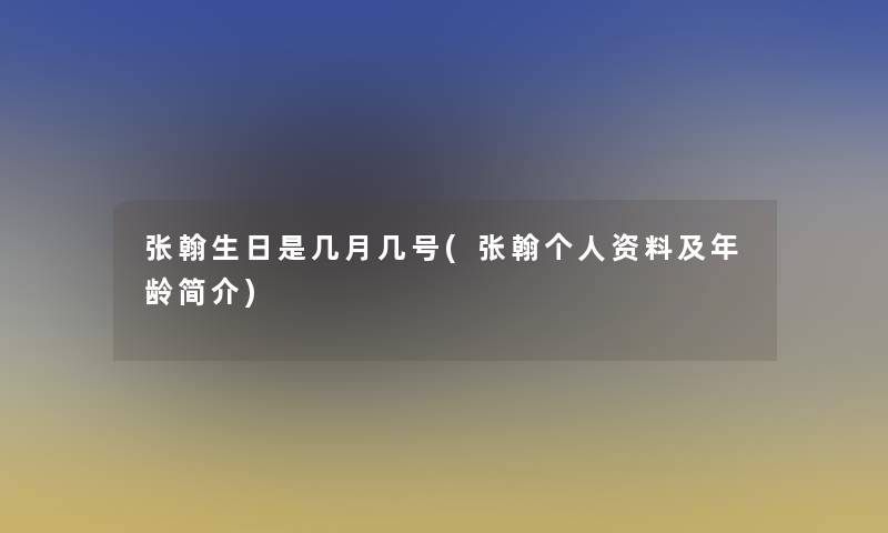 张翰生日是几月几号(张翰个人资料及年龄简介)