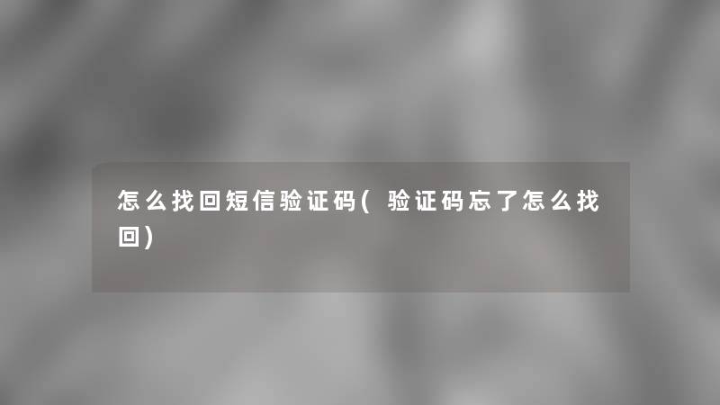 怎么找回短信验证码(验证码忘了怎么找回)