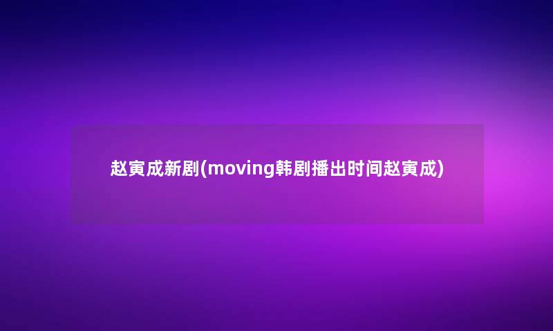 赵寅成新剧(moving韩剧播出时间赵寅成)