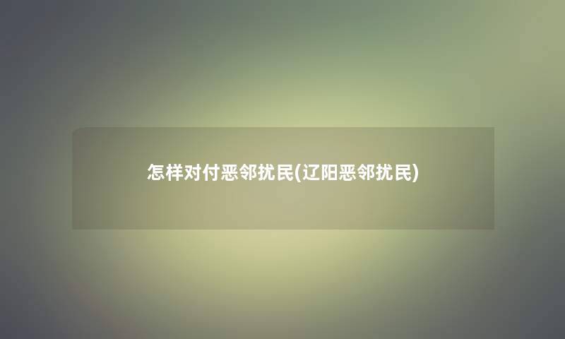 怎样对付恶邻扰民(辽阳恶邻扰民)