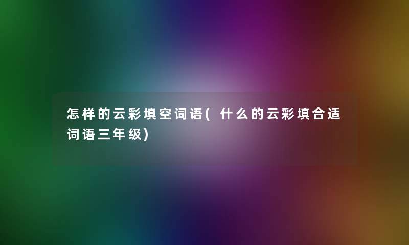 怎样的云彩填空词语(什么的云彩填合适词语三年级)
