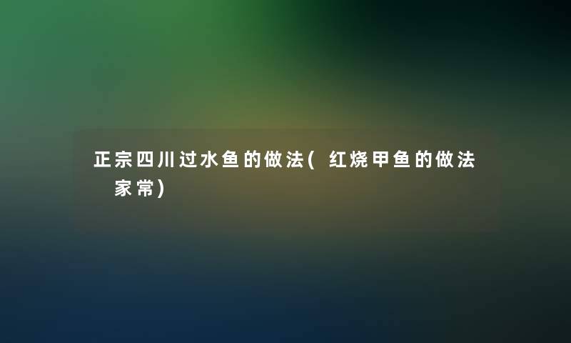 正宗四川过水鱼的做法(红烧甲鱼的做法 家常)