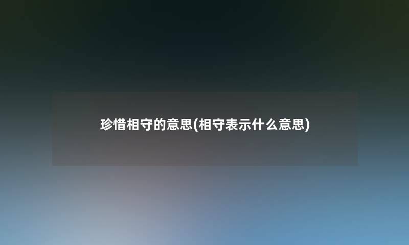 珍惜相守的意思(相守表示什么意思)