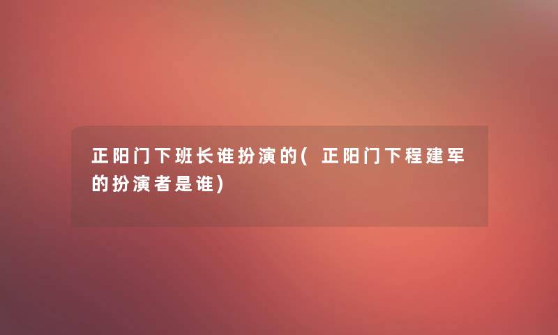 正阳门下班长谁扮演的(正阳门下程建军的扮演者是谁)