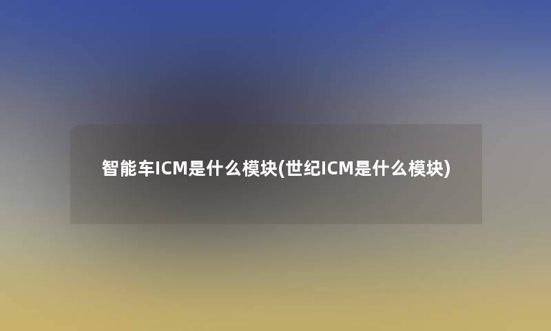 智能车ICM是什么模块(世纪ICM是什么模块)