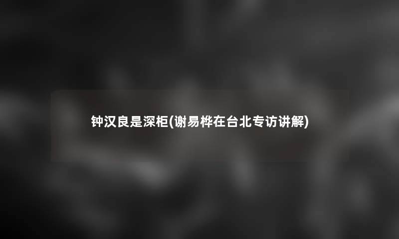钟汉良是深柜(谢易桦在台北专访讲解)