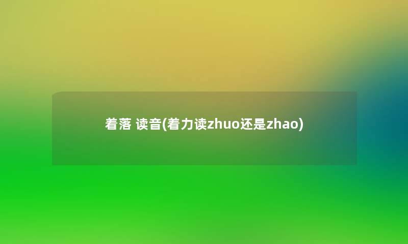 着落 读音(着力读zhuo还是zhao)