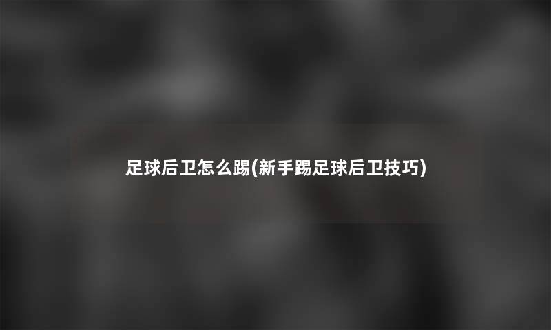足球后卫怎么踢(新手踢足球后卫技巧)