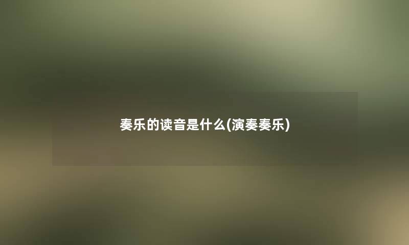奏乐的读音是什么(演奏奏乐)