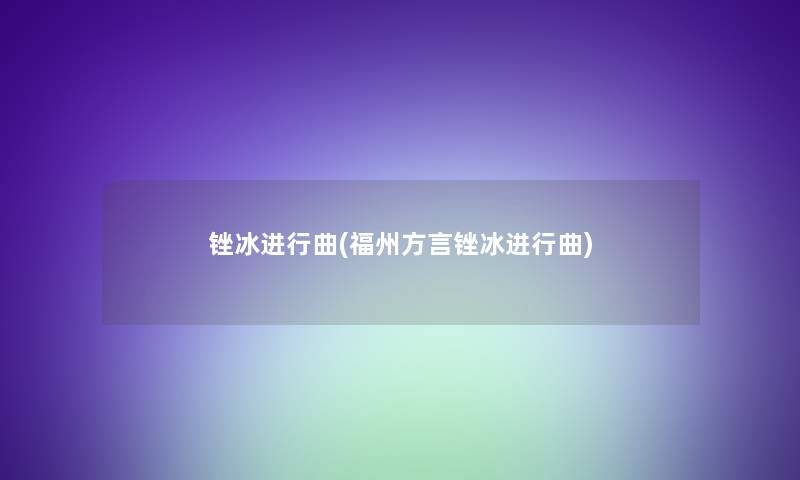 锉冰进行曲(福州方言锉冰进行曲)