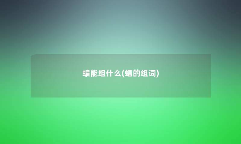 蝙能组什么(蝠的组词)