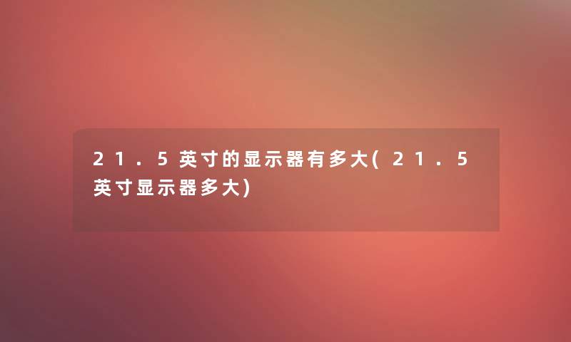 21.5英寸的显示器有多大(21.5英寸显示器多大)