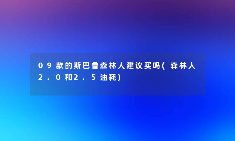 09款的斯巴鲁森林人建议买吗(森林人2.0和2.5油耗)