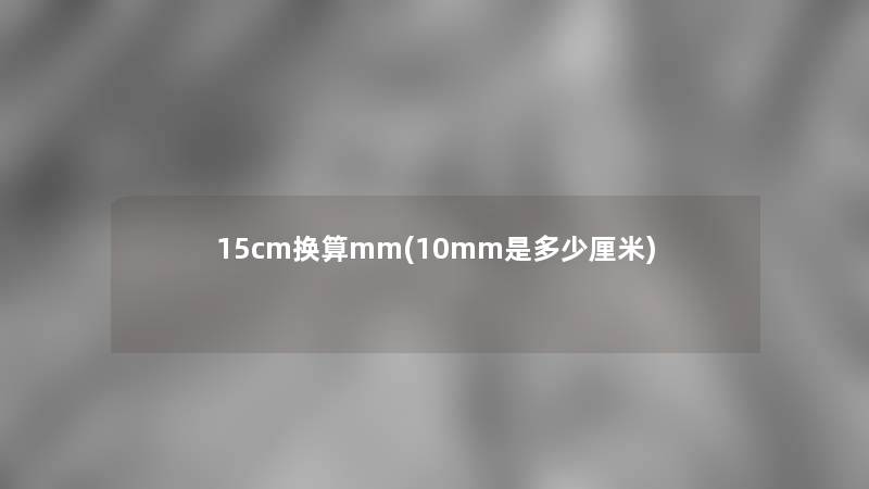 15cm换算mm(10mm是多少厘米)