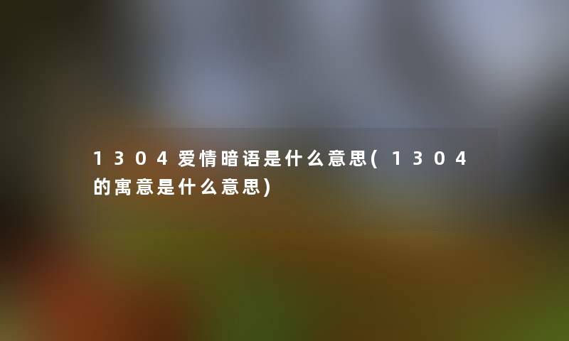 1304爱情暗语是什么意思(1304的寓意是什么意思)