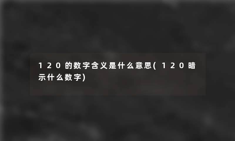120的数字含义是什么意思(120暗示什么数字)