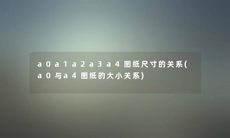 a0a1a2a3a4图纸尺寸的关系(a0与a4图纸的大小关系)