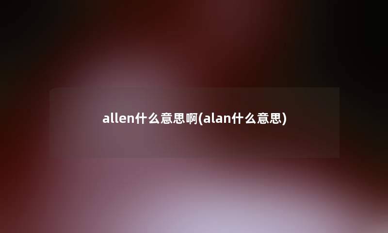 allen什么意思啊(alan什么意思)