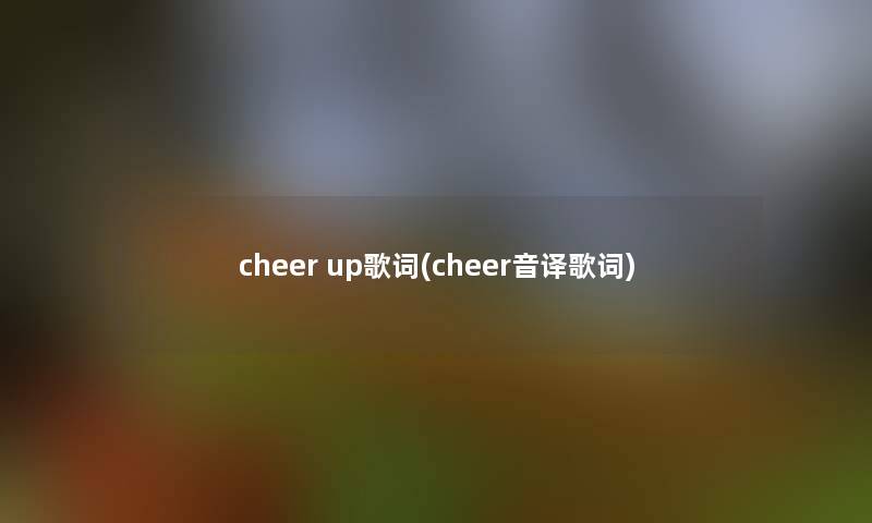 cheer up歌词(cheer音译歌词)