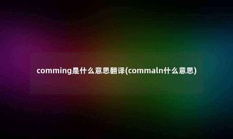 comming是什么意思翻译(commaln什么意思)