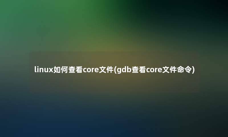 linux如何查看core文件(gdb查看core文件命令)