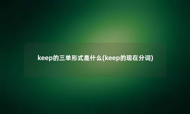 keep的三单形式是什么(keep的现在分词)