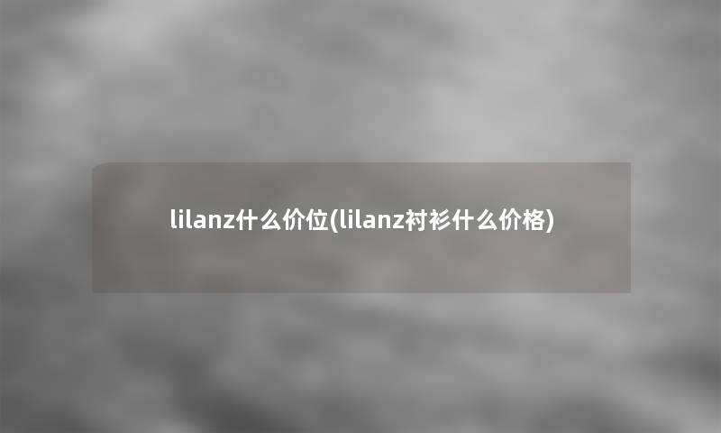 lilanz什么价位(lilanz衬衫什么价格)
