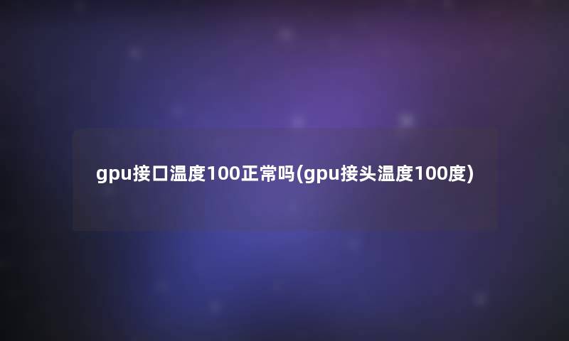 gpu接口温度100正常吗(gpu接头温度100度)