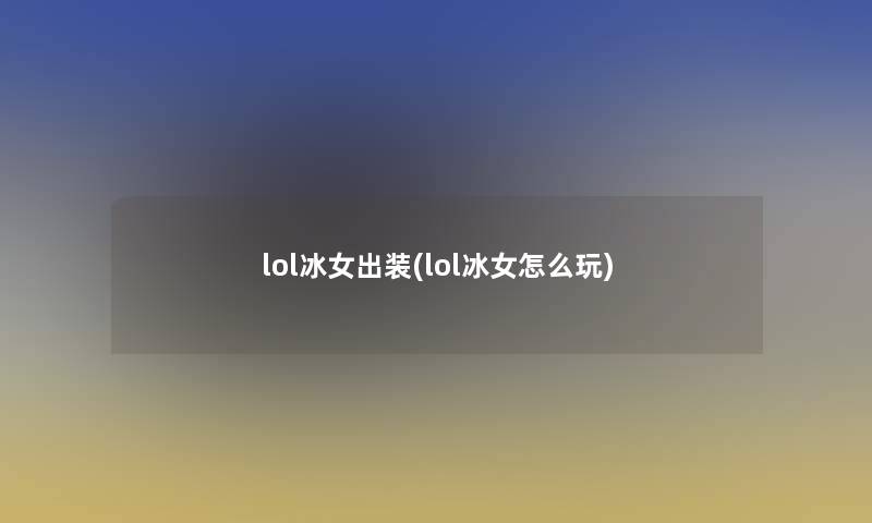 lol冰女出装(lol冰女怎么玩)