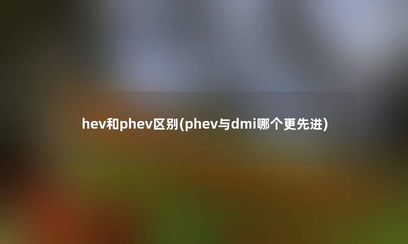 hev和phev区别(phev与dmi哪个更先进)