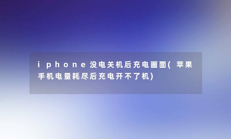 iphone没电关机后充电画面(苹果手机电量耗尽后充电开不了机)