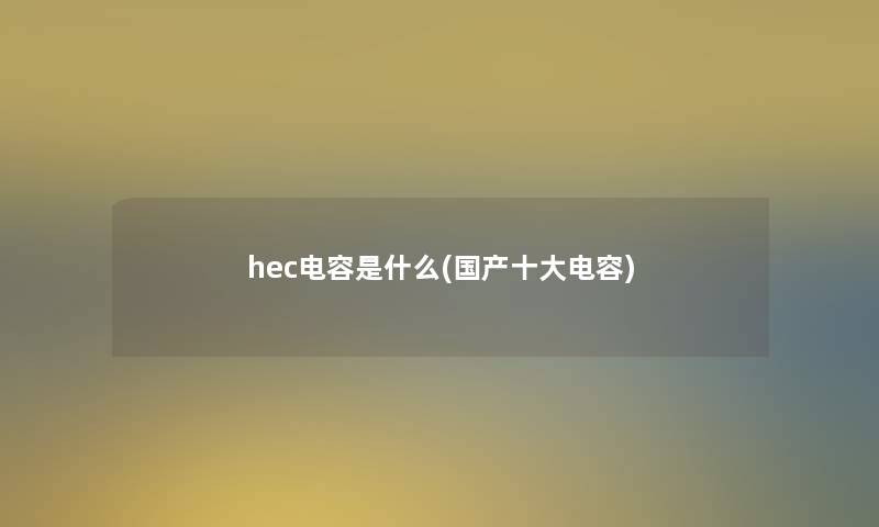 hec电容是什么(国产一些电容)