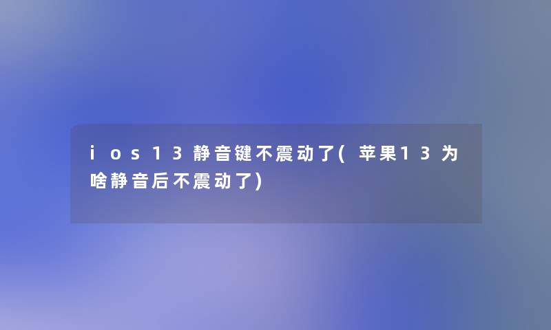 ios13静音键不震动了(苹果13为啥静音后不震动了)