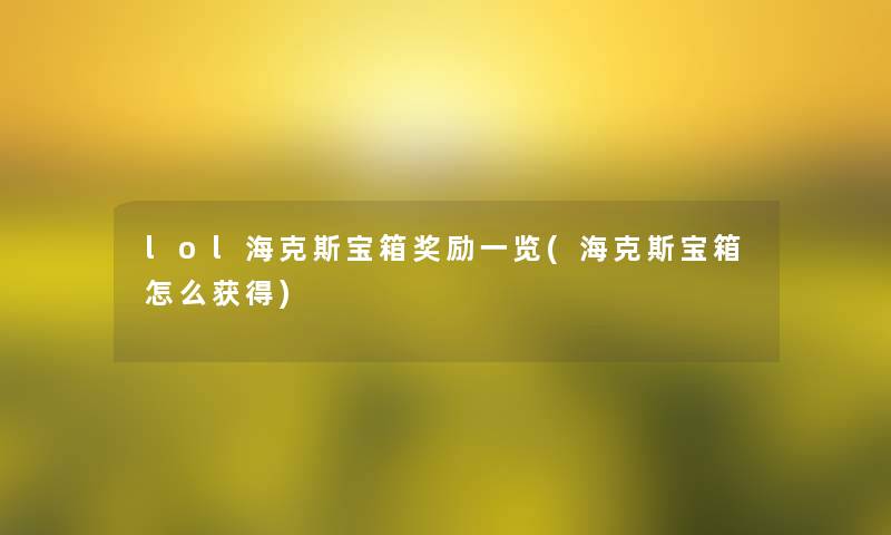 lol海克斯宝箱奖励一览(海克斯宝箱怎么获得)