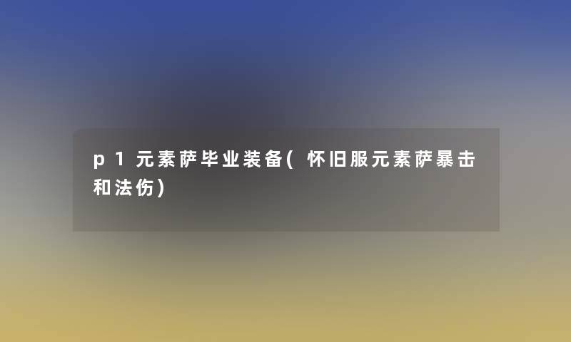 p1元素萨毕业装备(怀旧服元素萨暴击和法伤)