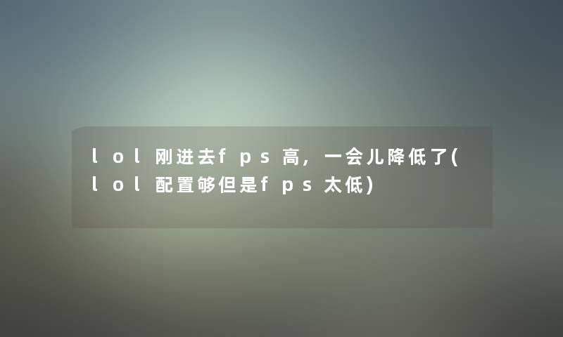 lol刚进去fps高,一会儿降低了(lol配置够但是fps太低)