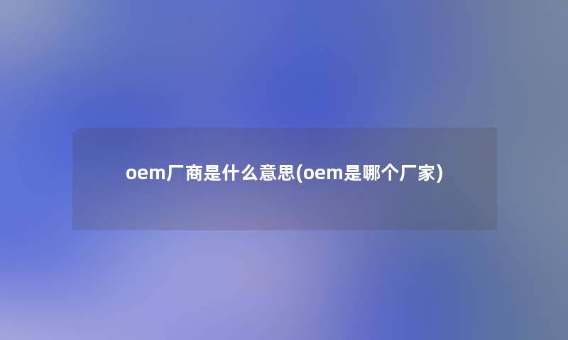 oem厂商是什么意思(oem是哪个厂家)