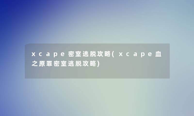 xcape密室逃脱攻略(xcape血之原罪密室逃脱攻略)