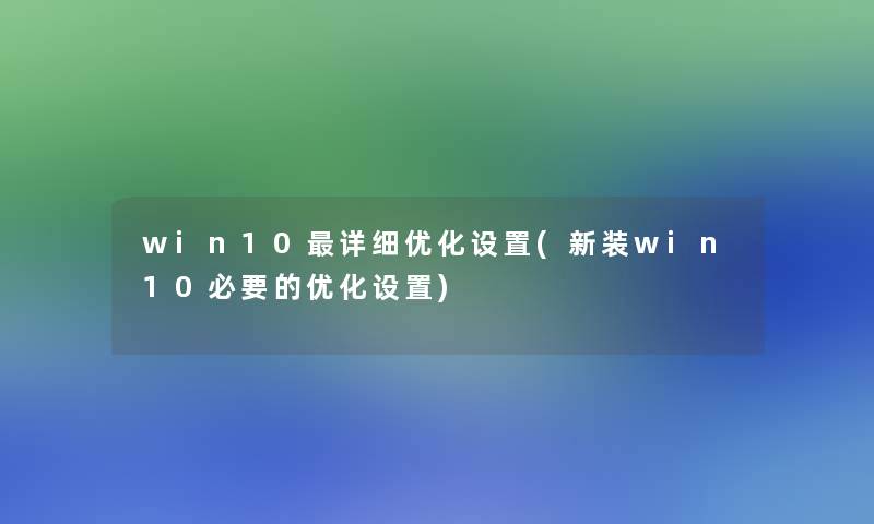 win10详细优化设置(新装win10必要的优化设置)
