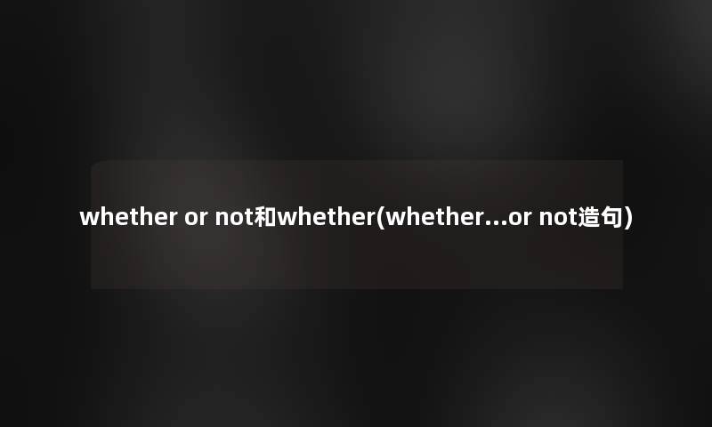 whether or not和whether(whether…or not造句)
