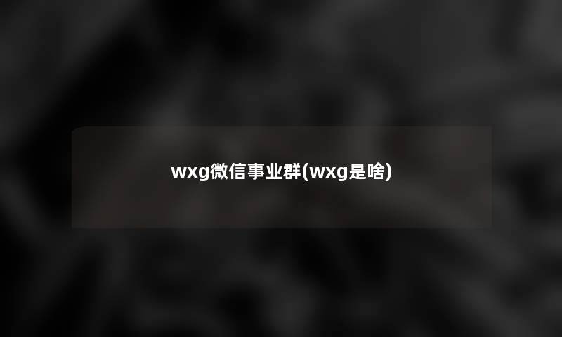 wxg微信事业群(wxg是啥)