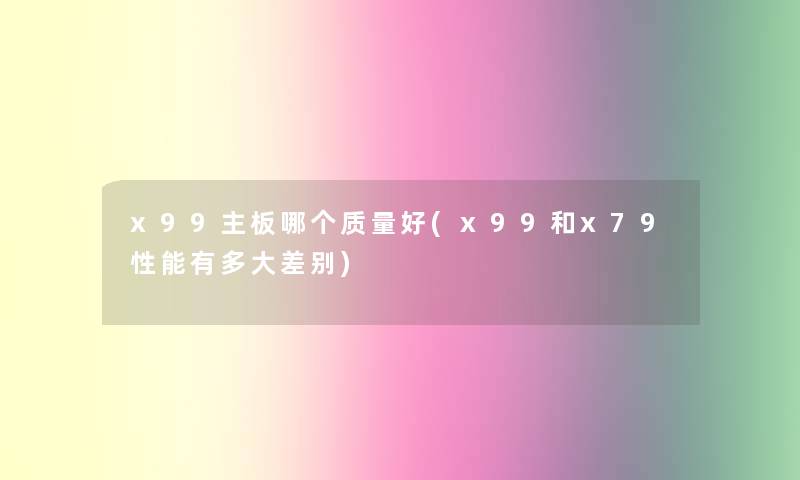 x99主板哪个质量好(x99和x79性能有多大差别)