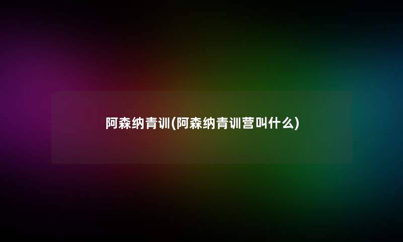 阿森纳青训(阿森纳青训营叫什么)